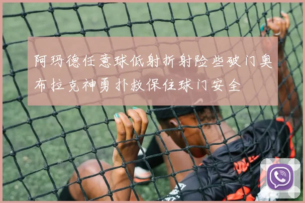 阿玛德任意球低射折射险些破门奥布拉克神勇扑救保住球门安全