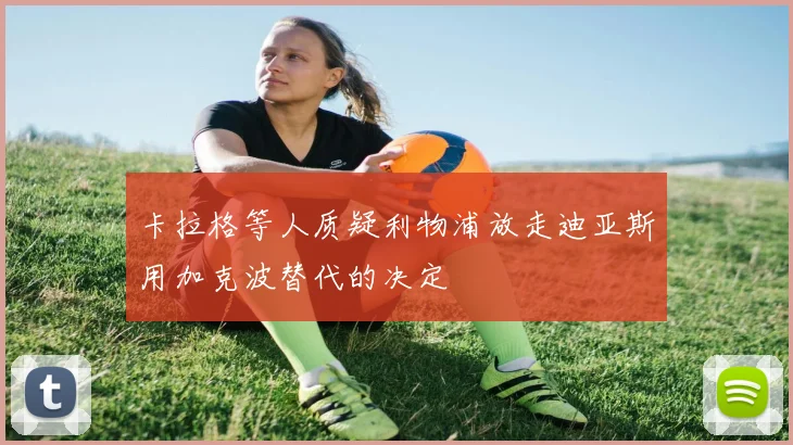 卡拉格等人质疑利物浦放走迪亚斯用加克波替代的决定