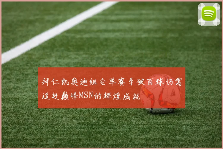 拜仁凯奥迪组合单赛季破百球仍需追赶巅峰MSN的辉煌成就