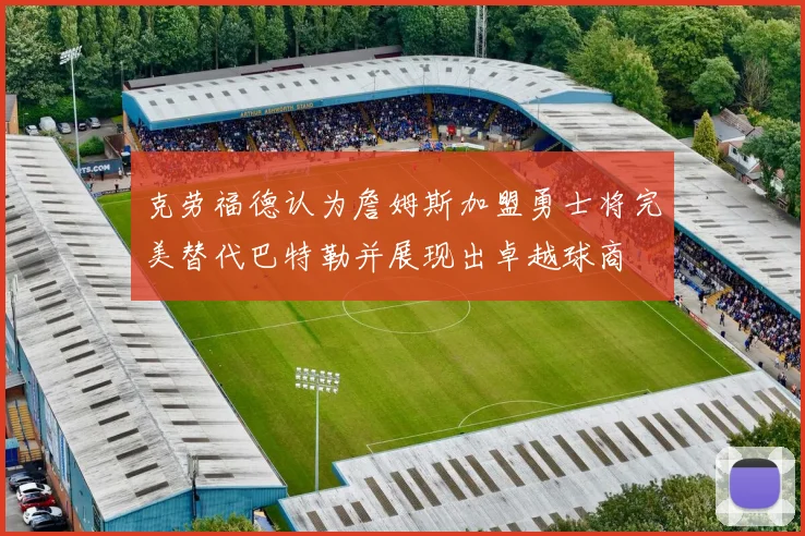 克劳福德认为詹姆斯加盟勇士将完美替代巴特勒并展现出卓越球商