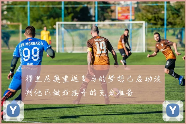 穆里尼奥重返皇马的梦想已启动谈判他已做好接手的充分准备