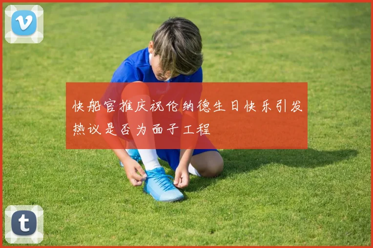 快船官推庆祝伦纳德生日快乐引发热议是否为面子工程