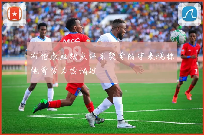 布伦森幽默点评东契奇防守表现称他曾努力尝试过