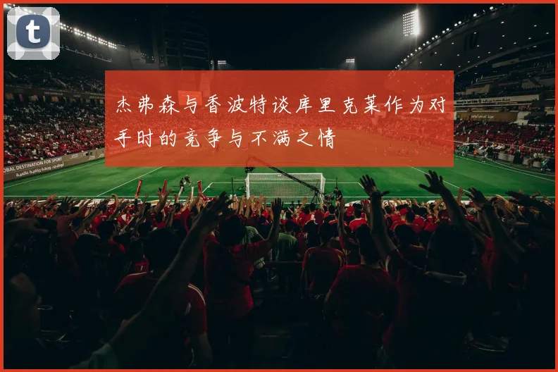 杰弗森与香波特谈库里克莱作为对手时的竞争与不满之情