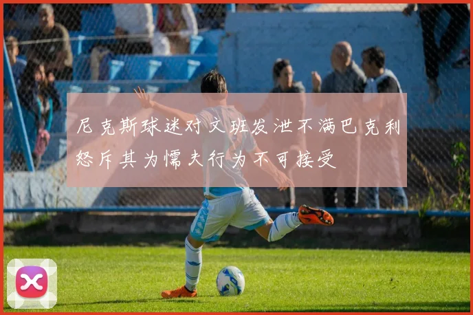 尼克斯球迷对文班发泄不满巴克利怒斥其为懦夫行为不可接受