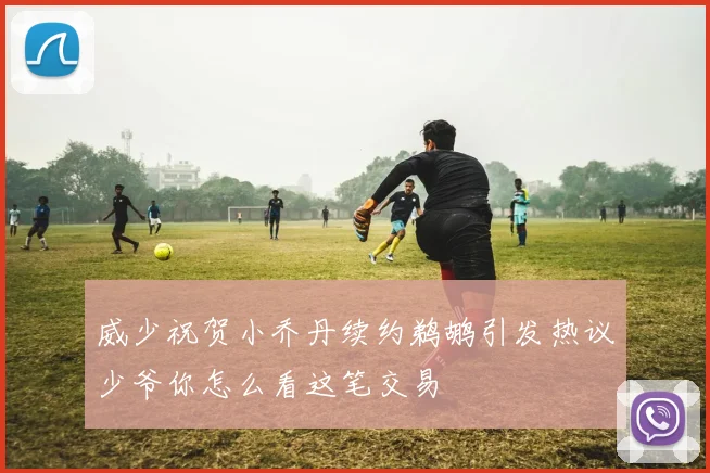 威少祝贺小乔丹续约鹈鹕引发热议少爷你怎么看这笔交易