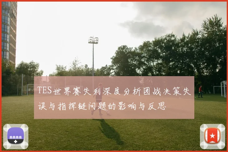 TES世界赛失利深度分析团战决策失误与指挥链问题的影响与反思