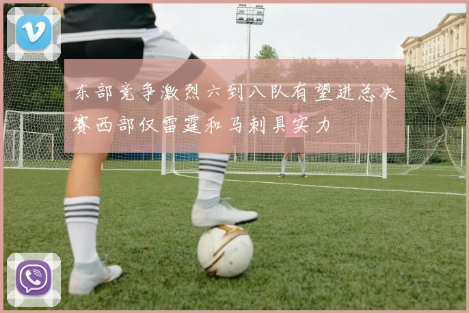 东部竞争激烈六到八队有望进总决赛西部仅雷霆和马刺具实力